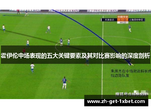 霍伊伦中场表现的五大关键要素及其对比赛影响的深度剖析