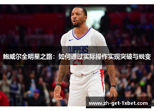 鲍威尔全明星之路：如何通过实际操作实现突破与蜕变