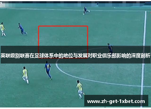 英联级别联赛在足球体系中的地位与发展对职业俱乐部影响的深度剖析