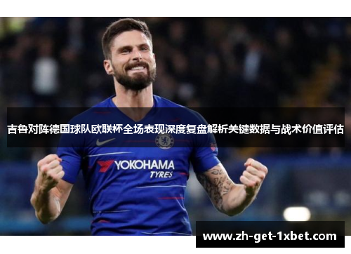 吉鲁对阵德国球队欧联杯全场表现深度复盘解析关键数据与战术价值评估