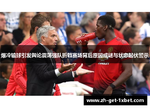 爆冷输球引发舆论震荡强队折戟赛场背后原因成谜与状态起伏警示