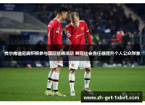 费尔南迪尼奥积极参与国际慈善活动 展现社会责任感提升个人公众形象