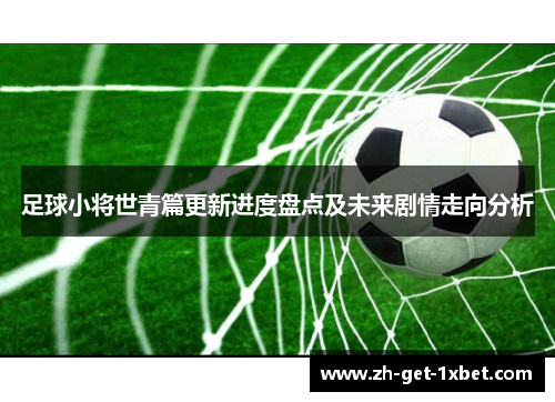 足球小将世青篇更新进度盘点及未来剧情走向分析